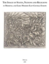 The Image of States, Nations and Religions in Medieval and Early Modern East Central Europe (ISBN: 9789635088812)