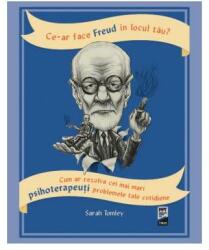 Ce-ar face Freud in locul tau? Cum ar rezolva cei mai mari psihoterapeuti problemele tale cotidiene - Sarah Tomley (ISBN: 9786064006752)