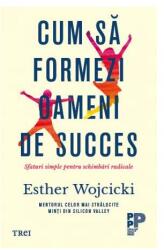 Cum sa formezi oameni de succes. Sfaturi simple pentru schimbari radicale - Esther Wojcicki (ISBN: 9786064007261)