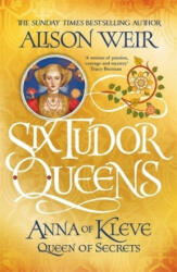 Six Tudor Queens: Anna of Kleve, Queen of Secrets - Alison Weir (ISBN: 9781472227768)