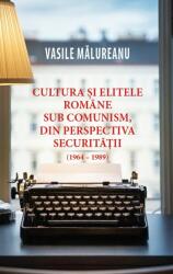 Cultura si elitele romane sub comunism, din perspectiva securitatii - Vasile Malureanu (ISBN: 9786060063285)