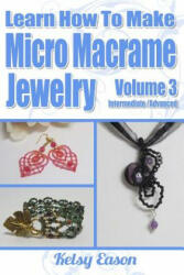 Learn How To Make Micro-Macrame Jewelry - Volume 3: Learn more advanced Micro Macrame jewelry designs, quickly and easily! - Kelsy Eason (ISBN: 9781506114361)