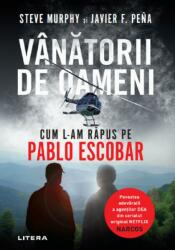 Vanatorii de oameni. Cum l-am rapus pe Pablo Escobar - Steve Murphy, Javier F. Peña (ISBN: 9786063345678)