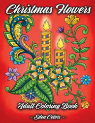 Christmas Flowers - Adult Coloring Book: Discover Beautiful Christmas Ornaments, Mandala-Like Flowers, Relaxing Winter Scenes & Floral Patterns - Eden Colors (ISBN: 9781791726065)
