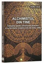 Alchimistul din tine. Indreptar pentru eliminarea durerilor si suferintelor noastre cele de toate zilele - Doru Cica (ISBN: 9786069092040)