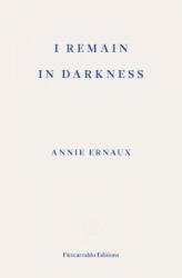 I Remain in Darkness - WINNER OF THE 2022 NOBEL PRIZE IN LITERATURE - Annie Ernaux (ISBN: 9781910695975)