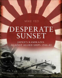 Desperate Sunset: Japan's Kamikazes Against Allied Ships 1944-45 (ISBN: 9781472829412)