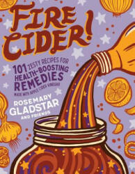 Fire Cider! : 101 Zesty Recipes for Health-Boosting Remedies Made with Apple Cider Vinegar - Rosemary Gladstar (ISBN: 9781635861808)