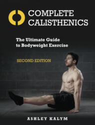Complete Calisthenics : The Ultimate Guide to Bodyweight Exercise Second Edition - Ashley Kalym (ISBN: 9781905367962)