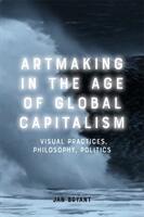 Artmaking in the Age of Global Capitalism: Visual Practices Philosophy Politics (ISBN: 9781474456944)