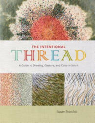 Intentional Thread: A Guide to Drawing, Gesture and Color in Stitch - Susan Brandeis (ISBN: 9780764357435)