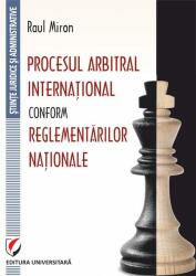 Procesul arbitral international conform reglementarilor nationale - Raul Miron (ISBN: 9786062810139)