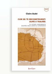 CUM SA TE RECONSTRUIESTI DUPA O TRAUMA? (ISBN: 9786068944159)