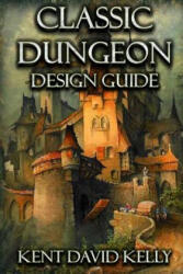 Classic Dungeon Design Guide - Kent David Kelly (ISBN: 9781542405409)