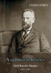 A SZÁRMAZÁS KÖTELEZ. GRÓF KÁROLYI SÁNDOR 1831-1906 (ISBN: 9789636939946)