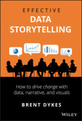 Effective Data Storytelling - How to Drive Change with Data, Narrative and Visuals - Brent Dykes (ISBN: 9781119615712)
