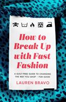 How To Break Up With Fast Fashion: A guilt-free guide to changing the way you shop - for good - Lauren Bravo (ISBN: 9781472267740)
