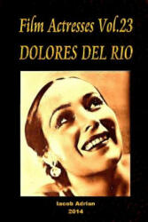 Film Actresses Vol. 23 DOLORES DEL RIO: Part 1 - Iacob Adrian (ISBN: 9781502987686)