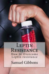 Leptin Resistance: How to Overcome Leptin Resistance - Samuel Gibbons (ISBN: 9781530981847)