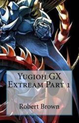 Yugioh GX Extream Part 1 - Robert Brown (ISBN: 9781539942931)