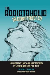 The Addictoholic Deconstructed: An irreverantly quick and dirty education by a doctor who says f*ck a lot (ISBN: 9780578580524)