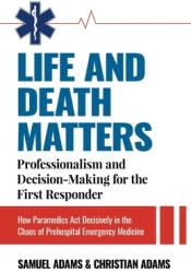 Life and Death Matters: Professionalism and Decision-Making for the First Responder How Paramedics Act Decisively in the Chaos of Prehospital (ISBN: 9780960033706)