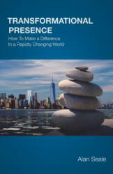 Transformational Presence: How To Make a Difference In a Rapidly Changing World - Alan Seale (ISBN: 9780982533024)