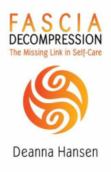 Fascia Decompression: The missing link in self-care - Deanna Hansen (ISBN: 9781080945597)