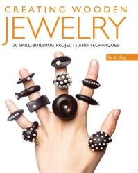 Creating Wooden Jewelry: 24 Skill-Building Projects and Techniques - Sarah King (ISBN: 9781497100015)