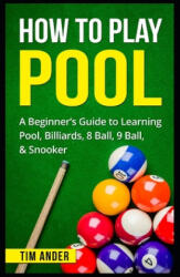 How To Play Pool: A Beginner's Guide to Learning Pool, Billiards, 8 Ball, 9 Ball, & Snooker - Tim Ander (ISBN: 9781549709258)