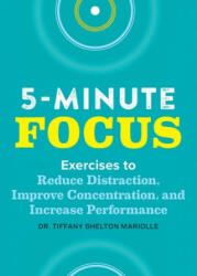 Five-Minute Focus: Exercises to Reduce Distraction Improve Concentration and Increase Performance (ISBN: 9781641527118)
