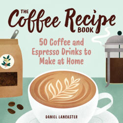 The Coffee Recipe Book: 50 Coffee and Espresso Drinks to Make at Home (ISBN: 9781641527675)