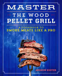 Master the Wood Pellet Grill: A Cookbook to Smoke Meats and More Like a Pro (ISBN: 9781641528221)