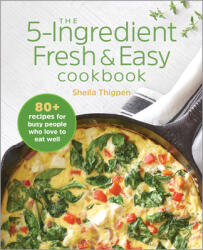 The 5-Ingredient Fresh and Easy Cookbook: 90+ Recipes for Busy People Who Love to Eat Well (ISBN: 9781646110032)