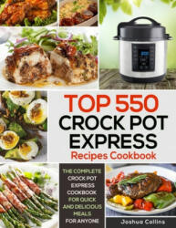 Top 550 Crock Pot Express Recipes Cookbook: The Complete Crock Pot Express Cookbook for Quick and Delicious Meals for Anyone - Joshua Collins (ISBN: 9781700900593)