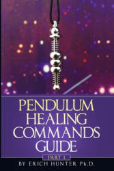 Pendulum Healing Commands Guide: Part 1 - Erich Hunter Ph. D (ISBN: 9781704052908)