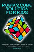 Rubiks Cube Solution for Kids: A Simple 7 Step Beginners Guide to Solving the Rubik's Cube Puzzle with Logic (ISBN: 9781925992397)