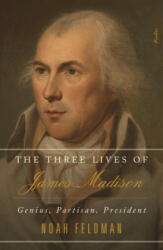 The Three Lives of James Madison: Genius Partisan President (ISBN: 9781250267009)