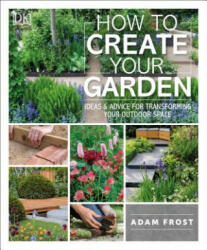 How to Create Your Garden: Ideas and Advice for Transforming Your Outdoor Space - Adam Frost (ISBN: 9781465472854)