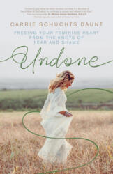 Undone: Freeing Your Feminine Heart from the Knots of Fear and Shame - Bob Schuchts, Carrie Schuchts Daunt (ISBN: 9781594719691)