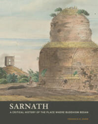 Sarnath - A Critical History of the Place Where Buddhism Began - Frederick M. Asher (ISBN: 9781606066164)