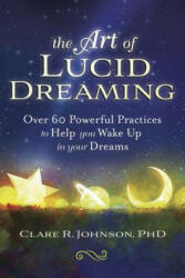 The Art of Lucid Dreaming: Over 60 Powerful Practices to Help You Wake Up in Your Dreams - Clare R. Johnson (ISBN: 9780738762654)