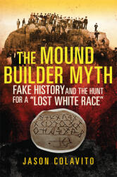 The Mound Builder Myth: Fake History and the Hunt for a Lost White Race (ISBN: 9780806164618)