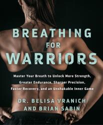 Breathing for Warriors: Master Your Breath to Unlock More Strength, Greater Endurance, Sharper Precision, Faster Recovery, and an Unshakable I - Belisa Vranich (ISBN: 9781250308221)