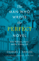 The Man Who Wrote the Perfect Novel: John Williams Stoner and the Writing Life (ISBN: 9781477320105)