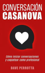 Conversación Casanova: Cómo Iniciar Conversaciones Y Coquetear Como Profesional - Dave Perrotta (ISBN: 9781791614249)