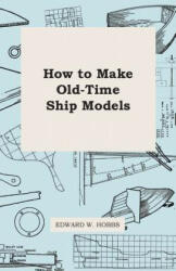How to Make Old-Time Ship Models - Edward W. Hobbs (ISBN: 9781446517963)
