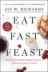Eat, Fast, Feast: Heal Your Body While Feeding Your Soul-A Christian Guide to Fasting - Jay W. Richards (ISBN: 9780062905215)