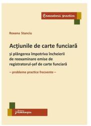 Actiunile de carte funciara si plangerea impotriva incheierii de reexaminare emise de registratorul-sef de carte funciara. Probleme practice frecvente - Roxana Stanciu (ISBN: 9786062714864)
