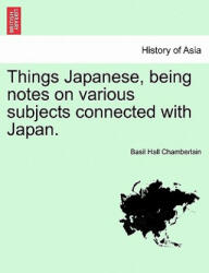 Things Japanese, Being Notes on Various Subjects Connected with Japan. - Basil Hall Chamberlain (ISBN: 9781241217730)